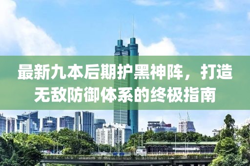 最新九本后期護黑神陣，打造無敵防御體系的終極指南