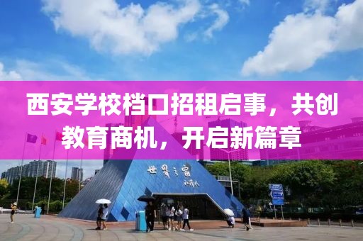 西安學校檔口招租啟事，共創(chuàng)教育商機，開啟新篇章