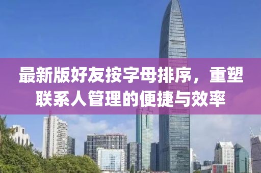 最新版好友按字母排序，重塑聯(lián)系人管理的便捷與效率
