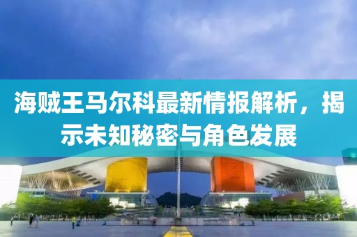 海賊王馬爾科最新情報(bào)解析，揭示未知秘密與角色發(fā)展