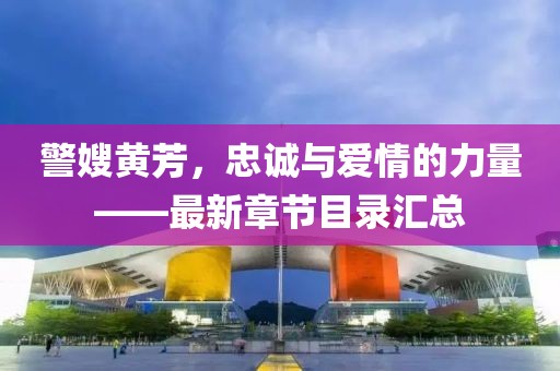 警嫂黃芳，忠誠與愛情的力量——最新章節(jié)目錄匯總