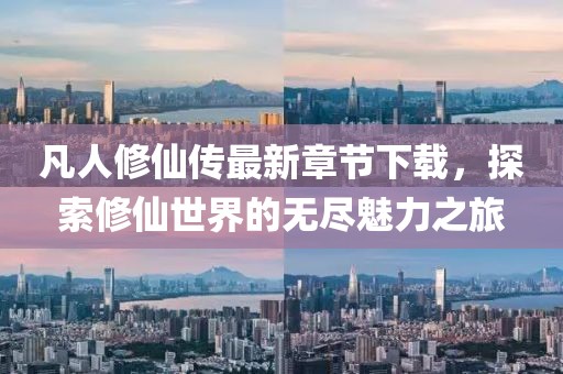 凡人修仙傳最新章節(jié)下載，探索修仙世界的無盡魅力之旅