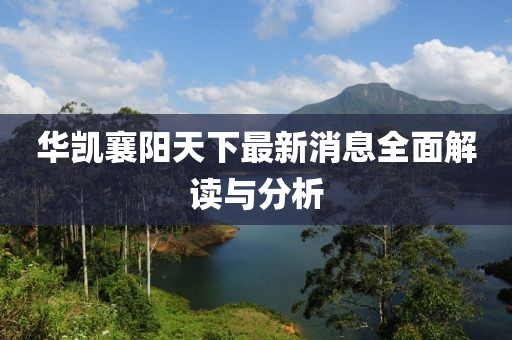 華凱襄陽(yáng)天下最新消息全面解讀與分析