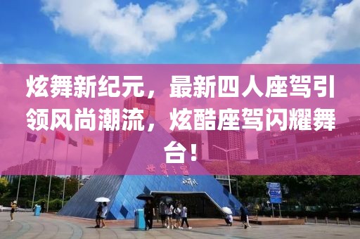 炫舞新紀元，最新四人座駕引領(lǐng)風尚潮流，炫酷座駕閃耀舞臺！