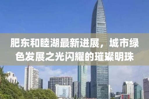 肥東和睦湖最新進(jìn)展，城市綠色發(fā)展之光閃耀的璀璨明珠