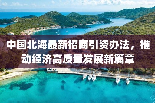中國北海最新招商引資辦法，推動經(jīng)濟高質(zhì)量發(fā)展新篇章