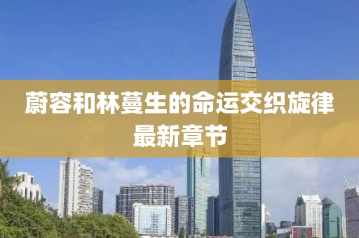 蔚容和林蔓生的命運(yùn)交織旋律最新章節(jié)