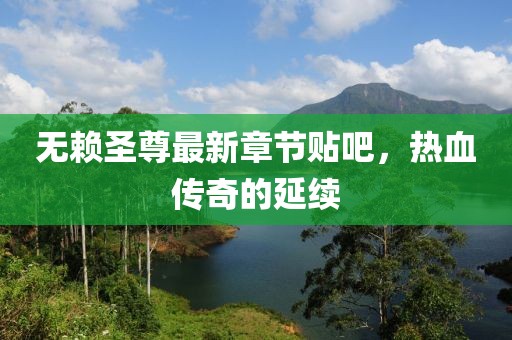 無賴圣尊最新章節(jié)貼吧，熱血傳奇的延續(xù)