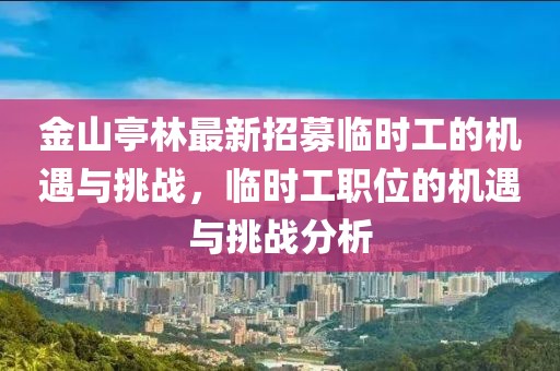 金山亭林最新招募臨時工的機遇與挑戰(zhàn)，臨時工職位的機遇與挑戰(zhàn)分析