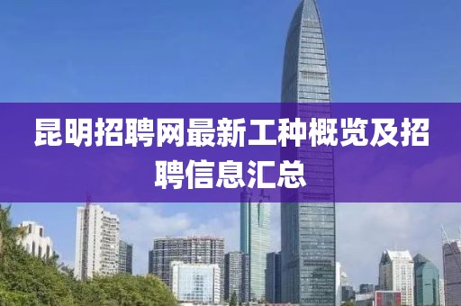 昆明招聘網(wǎng)最新工種概覽及招聘信息匯總
