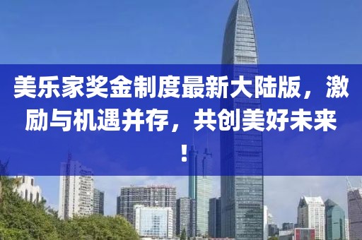 美樂家獎金制度最新大陸版，激勵與機(jī)遇并存，共創(chuàng)美好未來！