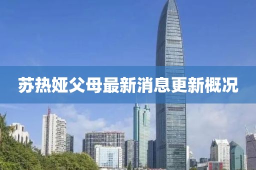 蘇熱婭父母最新消息更新概況