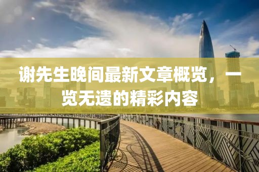 謝先生晚間最新文章概覽，一覽無(wú)遺的精彩內(nèi)容