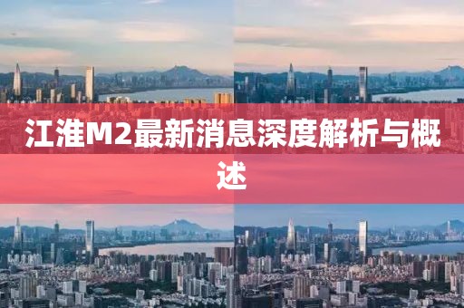 江淮M2最新消息深度解析與概述