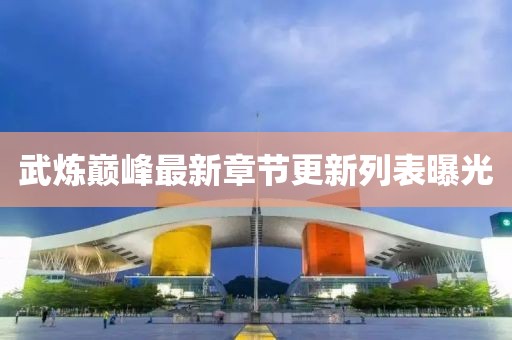 武煉巔峰最新章節(jié)更新列表曝光