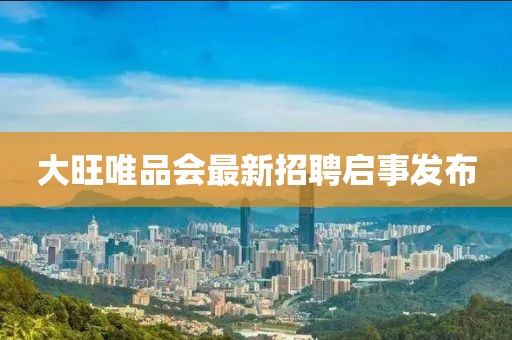 大旺唯品會最新招聘啟事發(fā)布