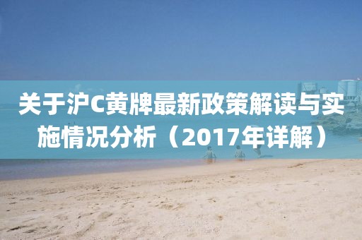 關(guān)于滬C黃牌最新政策解讀與實施情況分析（2017年詳解）