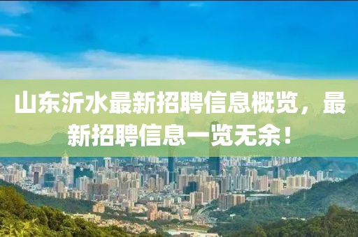 山東沂水最新招聘信息概覽，最新招聘信息一覽無(wú)余！
