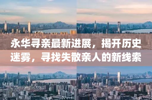 永華尋親最新進(jìn)展，揭開(kāi)歷史迷霧，尋找失散親人的新線(xiàn)索