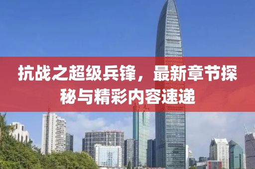 抗戰(zhàn)之超級(jí)兵鋒，最新章節(jié)探秘與精彩內(nèi)容速遞