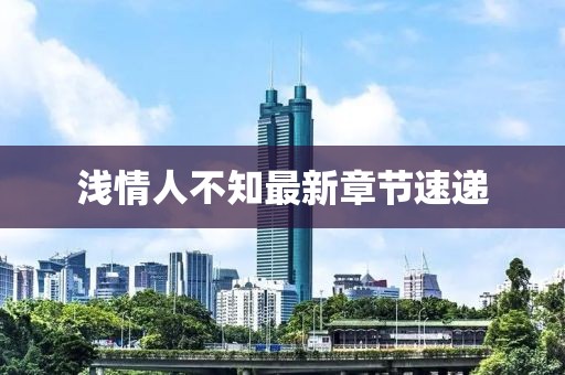 淺情人不知最新章節(jié)速遞