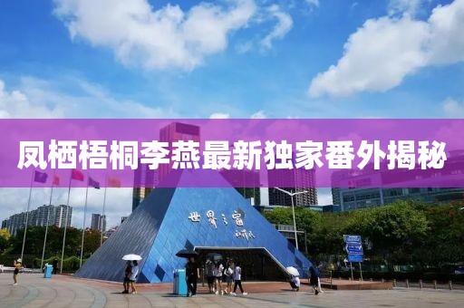 鳳棲梧桐李燕最新獨家番外揭秘