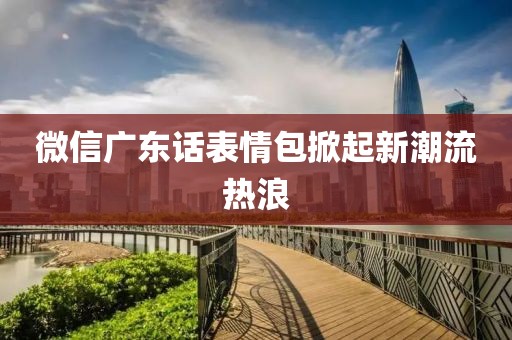 微信廣東話表情包掀起新潮流熱浪