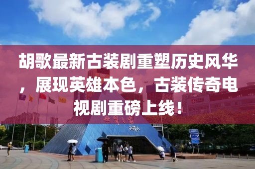 胡歌最新古裝劇重塑歷史風(fēng)華，展現(xiàn)英雄本色，古裝傳奇電視劇重磅上線！