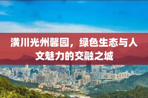 潢川光州馨園，綠色生態(tài)與人文魅力的交融之城