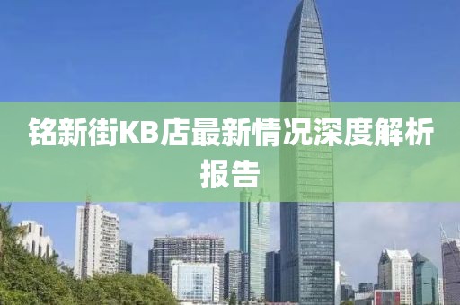銘新街KB店最新情況深度解析報(bào)告