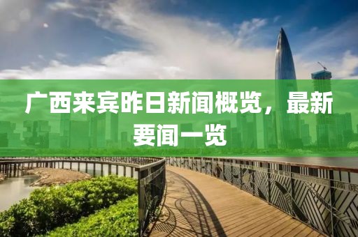 廣西來賓昨日新聞概覽，最新要聞一覽