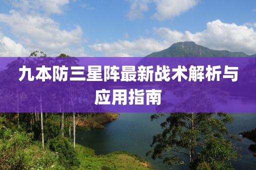九本防三星陣最新戰(zhàn)術(shù)解析與應(yīng)用指南