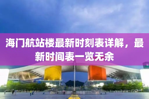 海門航站樓最新時刻表詳解，最新時間表一覽無余