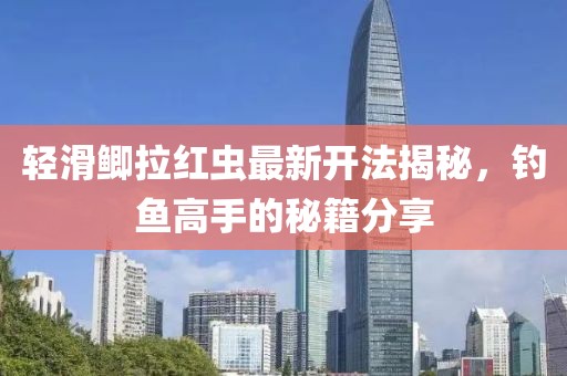 輕滑鯽拉紅蟲最新開法揭秘，釣魚高手的秘籍分享