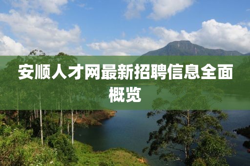 安順人才網(wǎng)最新招聘信息全面概覽