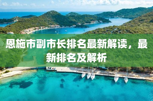 恩施市副市長排名最新解讀，最新排名及解析
