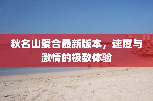 秋名山聚合最新版本，速度與激情的極致體驗(yàn)