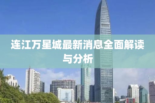連江萬星城最新消息全面解讀與分析
