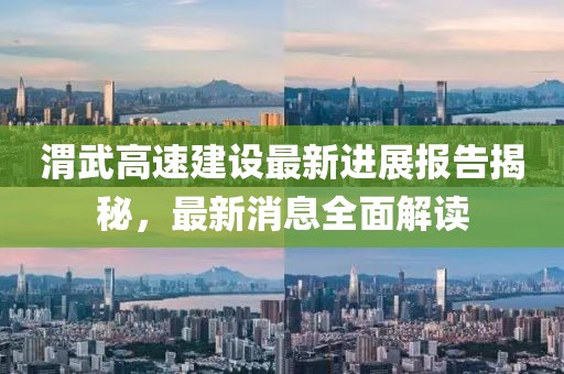 渭武高速建設(shè)最新進(jìn)展報(bào)告揭秘，最新消息全面解讀