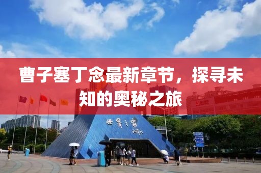 曹子塞丁念最新章節(jié)，探尋未知的奧秘之旅