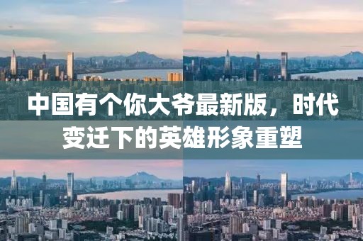 中國有個(gè)你大爺最新版，時(shí)代變遷下的英雄形象重塑