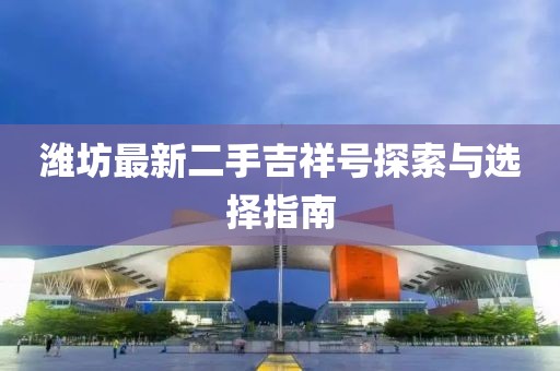 濰坊最新二手吉祥號(hào)探索與選擇指南