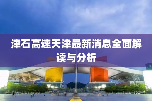 津石高速天津最新消息全面解讀與分析