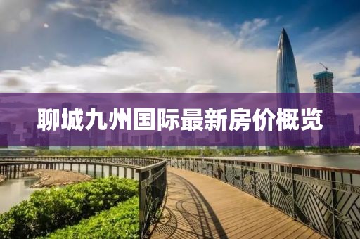 聊城九州國際最新房價概覽