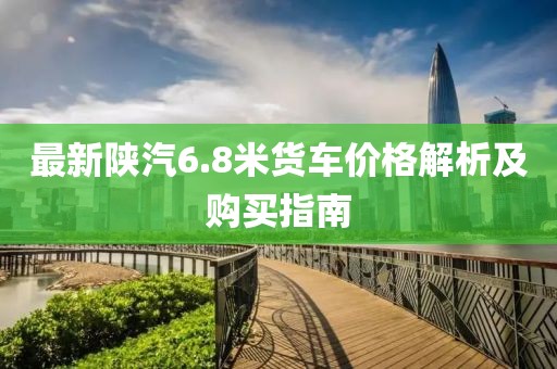 最新陜汽6.8米貨車價格解析及購買指南