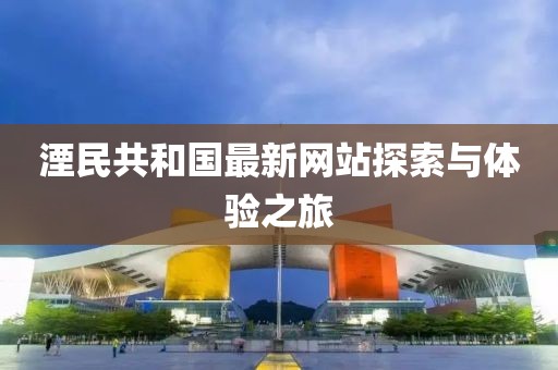 湮民共和國最新網(wǎng)站探索與體驗之旅