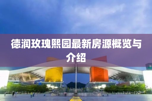 德潤玫瑰熙園最新房源概覽與介紹