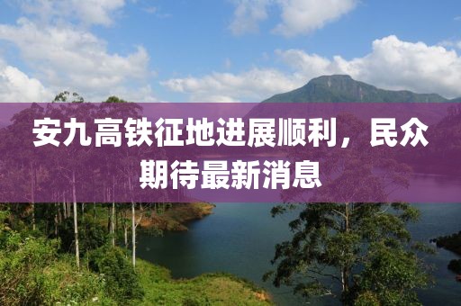 安九高鐵征地進(jìn)展順利，民眾期待最新消息