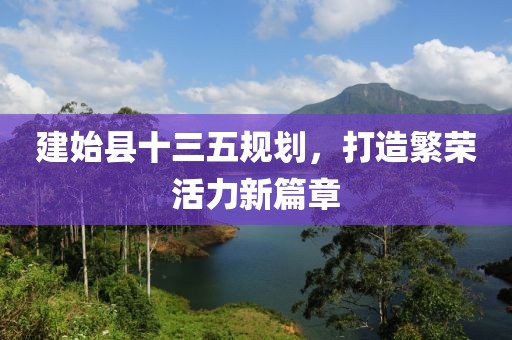 建始縣十三五規(guī)劃，打造繁榮活力新篇章
