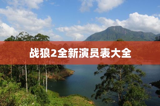 戰(zhàn)狼2全新演員表大全